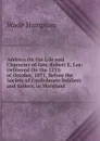 Address On the Life and Character of Gen. Robert E. Lee: Delivered On the 12Th of October, 1871, Before the Society of Confederate Soldiers and Sailors, in Maryland - Wade Hampton