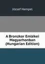 A Bronzkor Emlekei Magyarhonban (Hungarian Edition) - József Hampel