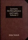Lectures On Metaphysics and Logic, Volume 2 - John Veitch
