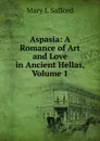 Aspasia: A Romance of Art and Love in Ancient Hellas, Volume 1 - Mary J. Safford