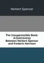 The Insuppressible Book: A Controversy Between Herbert Spencer and Frederic Harrison - Герберт Спенсер