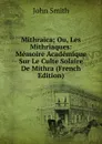 Mithraica; Ou, Les Mithriaques: Memoire Academique Sur Le Culte Solaire De Mithra (French Edition) - John Smith