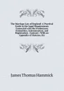 The Marriage Law of England: A Practical Guide to the Legal Requirements Connected with the Preliminary Formalities, Solemnization, and Registration . Contract : With an Appendix of Statutes, Etc - James Thomas Hammick