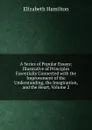 A Series of Popular Essays: Illustrative of Principles Essentially Connected with the Improvement of the Understanding, the Imagination, and the Heart, Volume 2 - Hamilton Elizabeth
