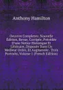 Oeuvres Completes: Nouvelle Edition, Revue, Corrigee, Precedee D.une Notice Historique Et Litteraire, Disposee Dans Un Meilleur Ordre, Et Augmentee . Trois Portraits, Volume 1 (French Edition) - Hamilton Anthony