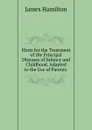 Hints for the Treatment of the Principal Diseases of Infancy and Childhood, Adapted to the Use of Parents . - Hamilton James