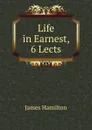 Life in Earnest, 6 Lects - Hamilton James