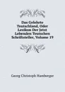 Das Gelehrte Teutschland, Oder Lexikon Der Jetzt Lebenden Teutschen Schriftsteller, Volume 19 - Georg Christoph Hamberger