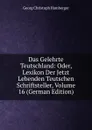 Das Gelehrte Teutschland: Oder, Lexikon Der Jetzt Lebenden Teutschen Schriftsteller, Volume 16 (German Edition) - Georg Christoph Hamberger