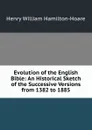 Evolution of the English Bible: An Historical Sketch of the Successive Versions from 1382 to 1885 - Henry William Hamilton-Hoare