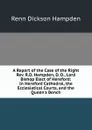 A Report of the Case of the Right Rev. R.D. Hampden, D. D., Lord Bishop Elect of Hereford: In Hereford Cathedral, the Ecclesiatical Courts, and the Queen.s Bench - Renn Dickson Hampden