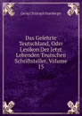 Das Gelehrte Teutschland, Oder Lexikon Der Jetzt Lebenden Teutschen Schriftsteller, Volume 15 - Georg Christoph Hamberger