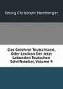 Das Gelehrte Teutschland, Oder Lexikon Der Jetzt Lebenden Teutschen Schriftsteller, Volume 9 - Georg Christoph Hamberger