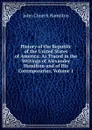 History of the Republic of the United States of America: As Traced in the Writings of Alexander Hamilton and of His Cotemporaries, Volume 1 - John Church Hamilton