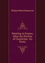 Painting in France, After the Decline of Classicism: An Essay - Hamerton Philip Gilbert