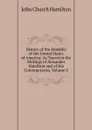 History of the Republic of the United States of America: As Traced in the Writings of Alexander Hamilton and of His Cotemporaries, Volume 6 - John Church Hamilton