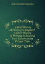 . a Brief History of Printing in England: A Short History of Printing in England from Caxton to the Present Time - Frederick William Hamilton