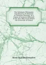 The Scholastic Philosophy Considered in Its Relation to Christian Theology: In a Course of Lectures Delivered in the Year Mdcccxxxii Before the University of Oxford - Renn Dickson Hampden