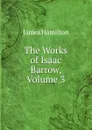 The Works of Isaac Barrow, Volume 3 - Hamilton James