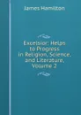 Excelsior: Helps to Progress in Religion, Science, and Literature, Volume 2 - Hamilton James