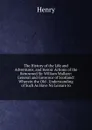 The History of the Life and Adventures, and Heroic Actions of the Renowned Sir William Wallace: General and Governor of Scotland: Wherein the Old . Understanding of Such As Have No Leisure to - Henry