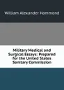 Military Medical and Surgical Essays: Prepared for the United States Sanitary Commission - Hammond William Alexander