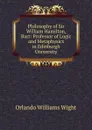 Philosophy of Sir William Hamilton, Bart: Professor of Logic and Metaphysics in Edinburgh University - Orlando Williams Wight