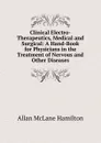 Clinical Electro-Therapeutics, Medical and Surgical: A Hand-Book for Physicians in the Treatment of Nervous and Other Diseases - Allan McLane Hamilton