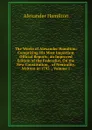 The Works of Alexander Hamilton: Comprising His Most Important Official Reports; an Improved Edition of the Federalist, On the New Constitution, . of Neutrality, Written in 1793 ., Volume 1 - Hamilton Alexander