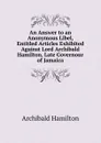 An Answer to an Anonymous Libel, Entitled Articles Exhibited Against Lord Archibald Hamilton, Late Governour of Jamaica - Archibald Hamilton