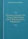Thomas Carlyle: An Essay, Reprinted from .Blackwood.S Magazine. - Edward Bruce Hamley