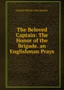 The Beloved Captain: The Honor of the Brigade. an Englishman Prays - Donald William Alers Hankey