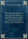 The swamp steed: or the days of Marion and his merry men ; a romance of the American revolution - Dennis Hannigan