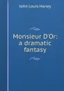 Monsieur D.Or: a dramatic fantasy - John Louis Haney