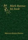 Mark Hanna: his book - Marcus Alonzo Hanna