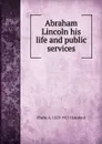 Abraham Lincoln his life and public services - Phebe A. 1829-1921 Hanaford