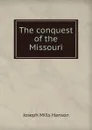 The conquest of the Missouri - Joseph Mills Hanson