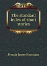 The standard index of short stories - Francis James Hannigan