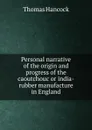 Personal narrative of the origin and progress of the caoutchouc or india-rubber manufacture in England - Thomas Hancock
