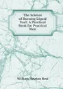 The Science of Burning Liquid Fuel: A Practical Book for Practical Men - William Newton Best