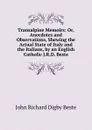 Transalpine Memoirs: Or, Anecdotes and Observations, Shewing the Actual State of Italy and the Italians, by an English Catholic J.R.D. Beste. - John Richard Digby Beste