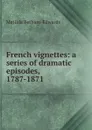 French vignettes: a series of dramatic episodes, 1787-1871 - Matilda Betham-Edwards