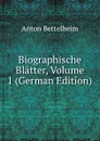 Biographische Blatter, Volume 1 (German Edition) - Anton Bettelheim