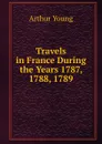 Travels in France During the Years 1787, 1788, 1789 - Arthur Young