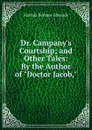 Dr. Campany.s Courtship; and Other Tales: By the Author of 