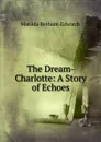 The Dream-Charlotte: A Story of Echoes - Matilda Betham-Edwards