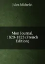 Mon Journal, 1820-1823 (French Edition) - Jules