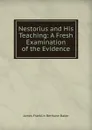 Nestorius and His Teaching: A Fresh Examination of the Evidence - James Franklin Bethune-Baker