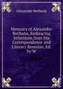 Memoirs of Alexander Bethune, Embracing Selections from His Correspondence and Literary Remains, Ed. by W. - Alexander Bethune