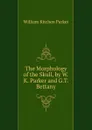 The Morphology of the Skull, by W.K. Parker and G.T. Bettany - William Kitchen Parker